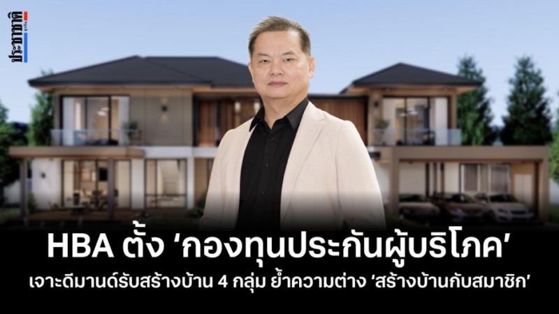 HBA พลิกเกมรับธุรกิจสร้างบ้าน 2 แสนล้าน ชูกลไก กองทุนประกันผู้บริโภค